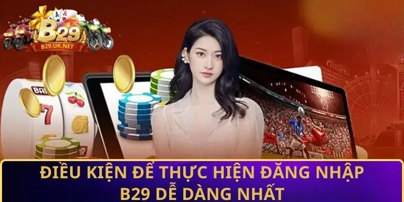 dieu-kien-de-thuc-hien-dang-nhap-b29-de-dang-nhat