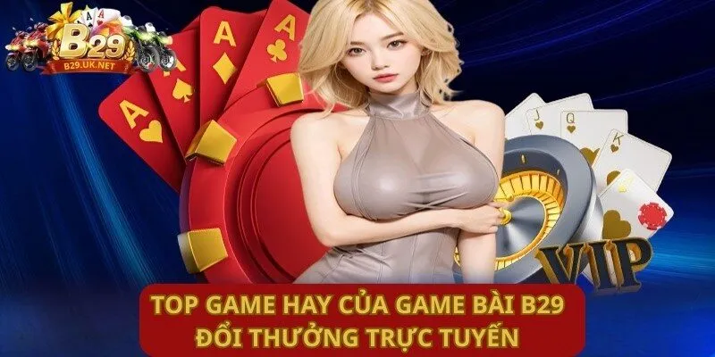 top-game-hay-cua-game-bai-b29-doi-thuong-truc-tuyen