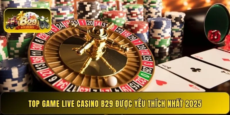 top-game-live-casino-b29-duoc-yeu-thich-nhat-2025